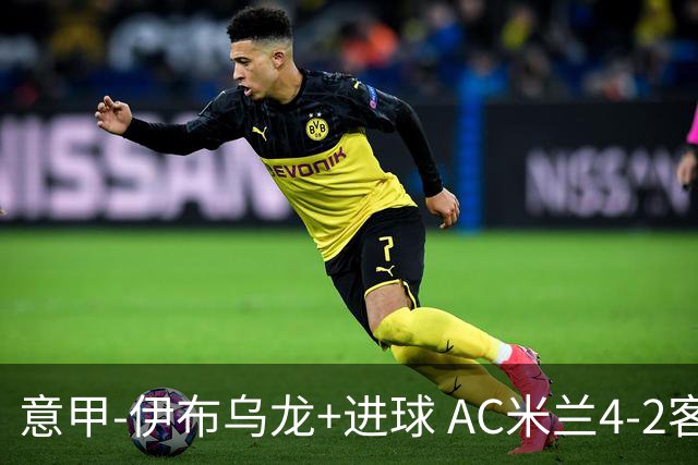 意甲-伊布乌龙+进球 AC米兰4-2客胜9人博洛尼亚